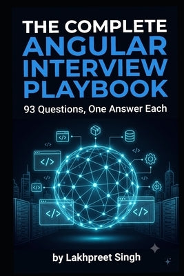 The Complete Angular Interview Playbook: 93 Questions, One Senior-Level Answer Each - Signals, Standalone Components, NGXS, RxJS, and Real Debugging S by Singh, Lakhpreet