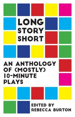 Long Story Short: An Anthology of (Mostly) Ten-Minute Plays by Burton, Rebecca