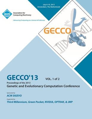 Gecco 13 Proceedings of the 2013 Genetic and Evolutionary Computation Conference V1 by Gecco 13 Conference Committee
