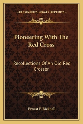 Pioneering with the Red Cross: Recollections of an Old Red Crosser by Bicknell, Ernest P.