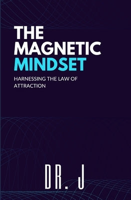 The Magnetic Mindset: Harnessing the Law of Attraction by J.