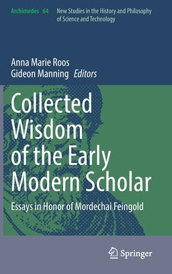 Collected Wisdom of the Early Modern Scholar: Essays in Honor of Mordechai Feingold by Roos, Anna Marie