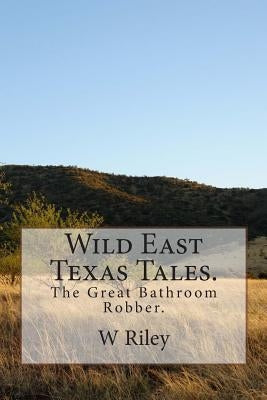 Wild East Texas Tales.: The Great Bathroom Robber. by Riley, W. J.
