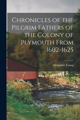 Chronicles of the Pilgrim Fathers of the Colony of Plymouth From 1602-1625 by Young, Alexander