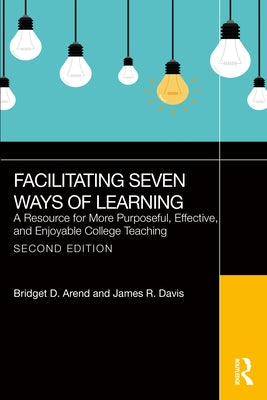 Facilitating Seven Ways of Learning: A Resource for More Purposeful, Effective, and Enjoyable College Teaching by Arend, Bridget D.