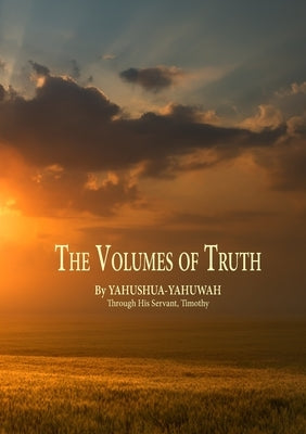 The Volumes of Truth: Volumes One Through Seven by Yahushua-Yahuwah