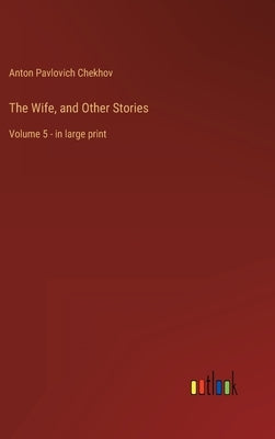 The Wife, and Other Stories: Volume 5 - in large print by Chekhov, Anton Pavlovich