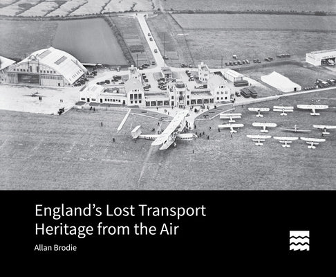 England's Lost Transport Heritage from the Air by Brodie, Allan
