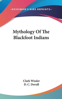 Mythology Of The Blackfoot Indians by Wissler, Clark