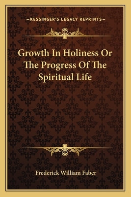 Growth In Holiness Or The Progress Of The Spiritual Life by Faber, Frederick William