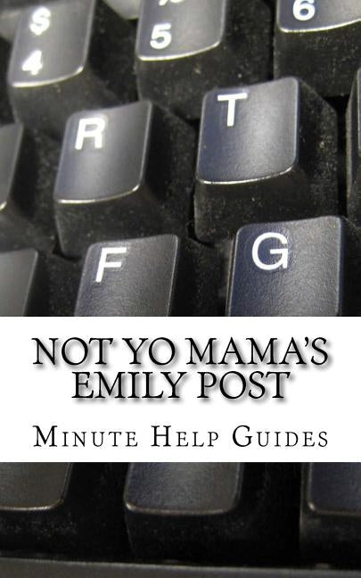 Not Yo Mama's Emily Post: A Guide to Etiquette in an Online World by Minute Help Guides