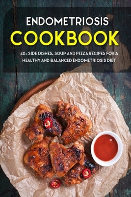 Endometriosis Cookbook: 40+ Side dishes, Soup and Pizza Recipes designed for a healthy and balanced Endometriosis diet by Caleb, Njoku