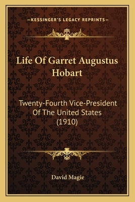 Life Of Garret Augustus Hobart: Twenty-Fourth Vice-President Of The United States (1910) by Magie, David