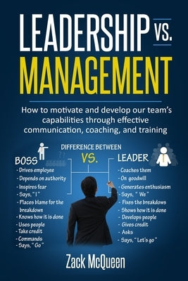 Leadership vs. Management: How to motivate and develop our team's capabilities through effective communication, coaching, and training by McQueen, Zack