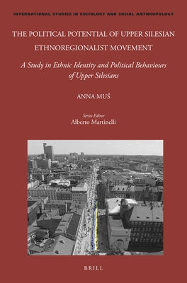 The Political Potential of Upper Silesian Ethnoregionalist Movement: A Study in Ethnic Identity and Political Behaviours of Upper Silesians by Muś, Anna