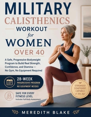 Military Calisthenics Workout for Women Over 40: A Safe, Progressive Bodyweight Program to Build Real Strength, Confidence, and Stamina - No Gym, No E by Blake, Meredith