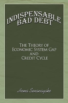 Indispensable Bad Debt: The Theory of Economic System Gap and Credit Cycle by Senanayake, Hema
