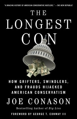 The Longest Con: How Grifters, Swindlers, and Frauds Hijacked American Conservatism by Conason, Joe