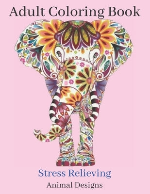 Adult Coloring Book Stress Relieving Animal Designs: An Adult Coloring Book with Lions, Elephants, Owls, Horses, Dogs, Cats, and Many More! (Animals w by Mandalas, Univers