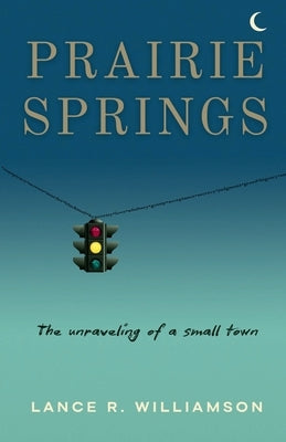 Prairie Springs: The unraveling of a small town by Williamson, Lance R.
