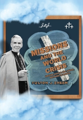 Missions and The World Crisis: Unless Souls are Saved, Nothing is Saved. by Sheen, Fulton J.