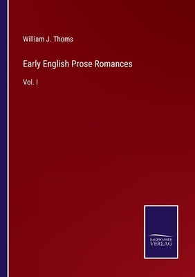Early English Prose Romances: Vol. I by Thoms, William J.