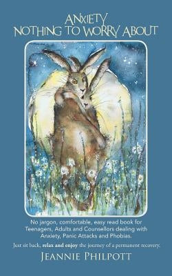Anxiety, Nothing to Worry about: No Jargon, Comfortable, Easy Read Book for Teenagers, Adults and Counsellors Dealing with Anxiety, Panic Attacks and by Philpott, Jeannie