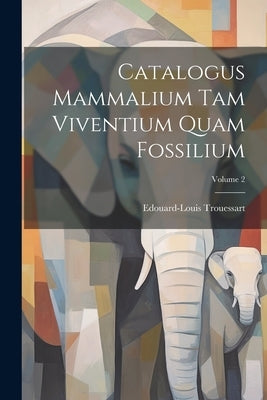 Catalogus Mammalium Tam Viventium Quam Fossilium; Volume 2 by Trouessart, Edouard-Louis