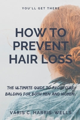 How to Prevent Hair Loss: The Ultimate Guide to Avoid/Cure Balding for both men and women. by Harris-Wells, Varis C.