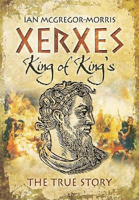 Xerxes: King of Kings: The True Story by MacGregor Morris, Ian