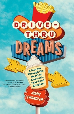 Drive-Thru Dreams: A Journey Through the Heart of America's Fast-Food Kingdom by Chandler, Adam