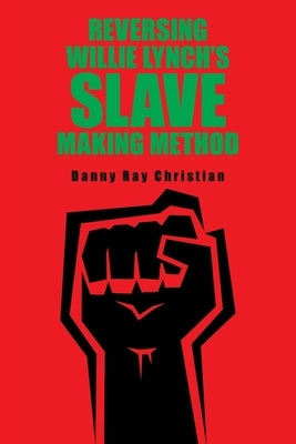 Reversing Willie Lynch's Slave Making Method by Christian, Danny Ray