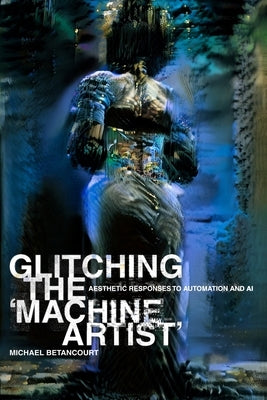 Glitching the 'Machine Artist' by Betancourt, Michael