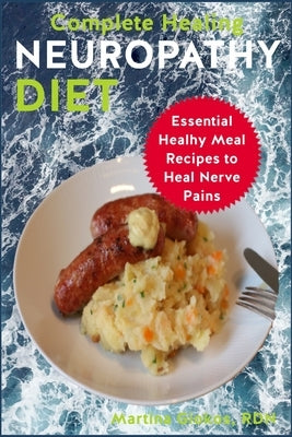 Complete Healing Neuropathy Diet: Essential Healhy Meal Recipes to Heal Nerve Pains by Giokos Rdn, Martina
