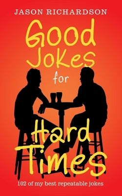 Good Jokes for Hard Times: 102 of My Best Repeatable Jokes by Richardson, Jason