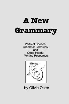 A New Grammary: Parts of Speech, Grammar Formulas, and Other Helpful Writing Resources by Oster, Olivia