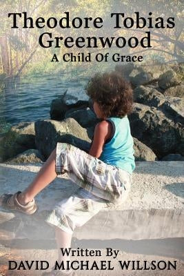 Theodore Tobias Greenwood: A Child of Grace by Willson, David