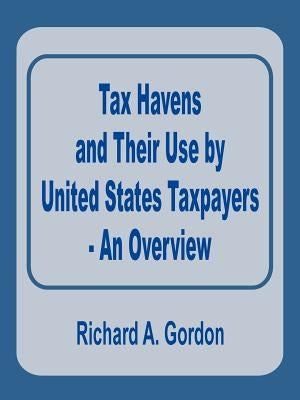 Tax Havens and Their Use by United States Taxpayers - An Overview by Gordon, Richard A.