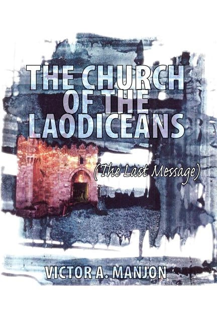 The Church of the Laodiceans (The Last Message) by Manjon, Victor A.