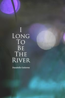 I Long to Be the River by Gutierrez, Danabelle