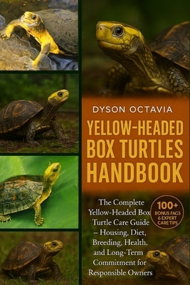 Yellow-Headed Box Turtles Handbook: The Complete Yellow-Headed Box Turtle Care Guide - Housing, Diet, Breeding, Health, and Long-Term Commitment for R by Octavia, Dyson