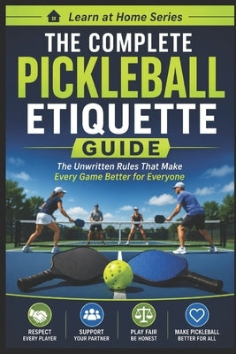 The Complete Pickleball Etiquette Guide: The Unwritten Rules that Make Every Game Better For Everyone by M, C. C.