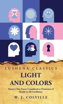 Light and Colors Nature's Fine Forces Considered as Promoters of Health in All Conditions by W J Colville