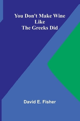 You Don't Make Wine Like the Greeks Did by E. Fisher, David