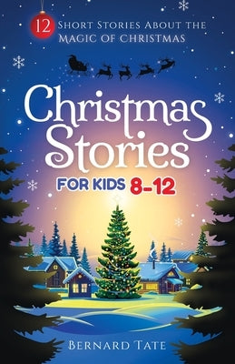 Christmas Stories for Kids 8-12: 12 Short Stories about the Magic of Christmas by Tate, Bernard