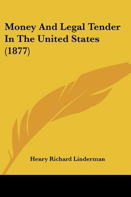 Money And Legal Tender In The United States (1877) by Linderman, Henry Richard