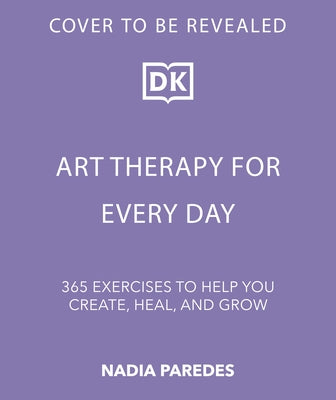 Art Therapy for Every Day: 365 Exercises to Help You Create, Heal, and Grow by DK