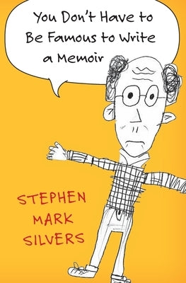 You Don't Have to be Famous to Write a Memoir by Silvers, Stephen Mark