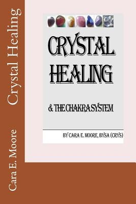 Crystal Healing & The Chakra System by Moore, Cara E.