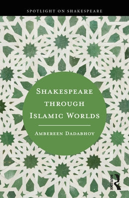 Shakespeare Through Islamic Worlds by Dadabhoy, Ambereen